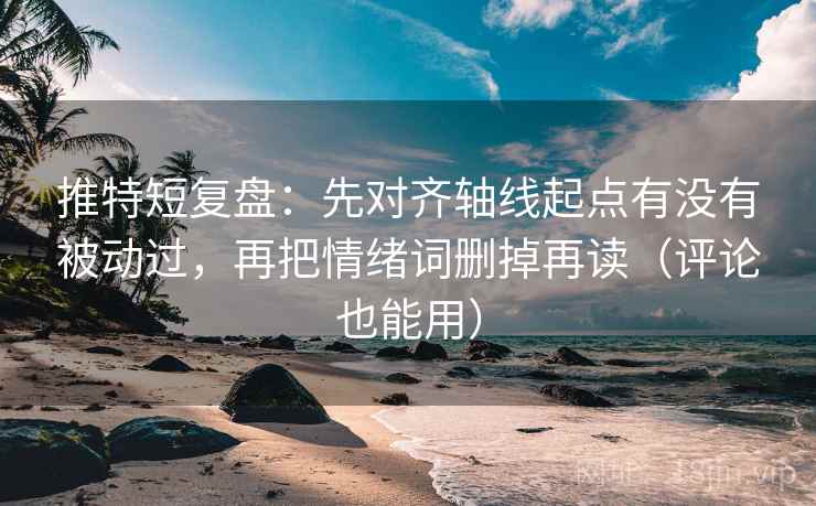 推特短复盘:先对齐轴线起点有没有被动过,再把情绪词删掉再读(评论也能用)