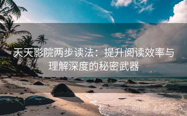 天天影院两步读法:提升阅读效率与理解深度的秘密武器