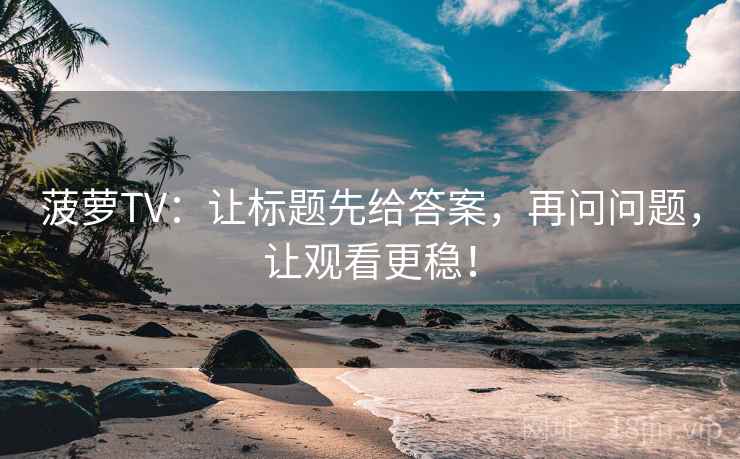 菠萝TV：让标题先给答案，再问问题，让观看更稳！