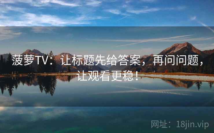 菠萝TV：让标题先给答案，再问问题，让观看更稳！