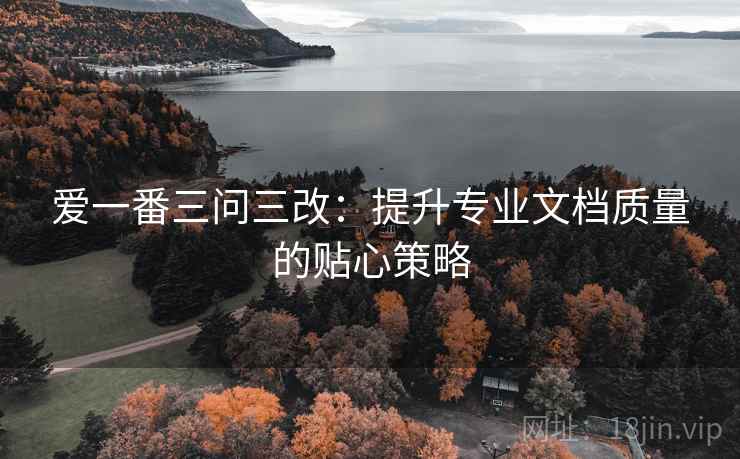 爱一番三问三改:提升专业文档质量的贴心策略