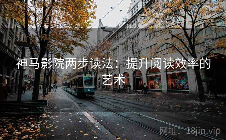 神马影院两步读法:提升阅读效率的艺术