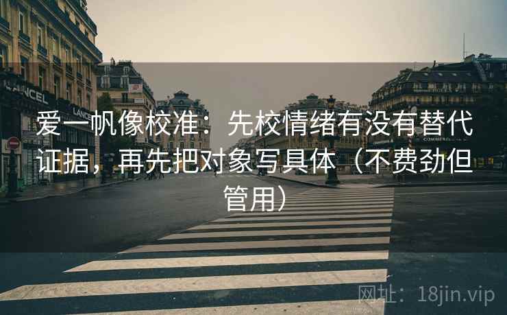 爱一帆像校准:先校情绪有没有替代证据,再先把对象写具体(不费劲但管用)