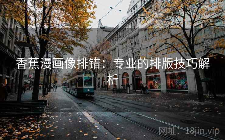 香蕉漫画像排错:专业的排版技巧解析
