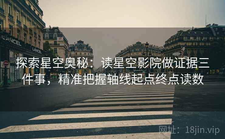 探索星空奥秘:读星空影院做证据三件事,精准把握轴线起点终点读数