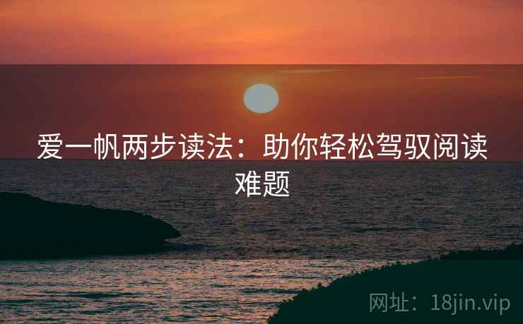 爱一帆两步读法:助你轻松驾驭阅读难题
