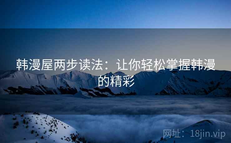 韩漫屋两步读法:让你轻松掌握韩漫的精彩