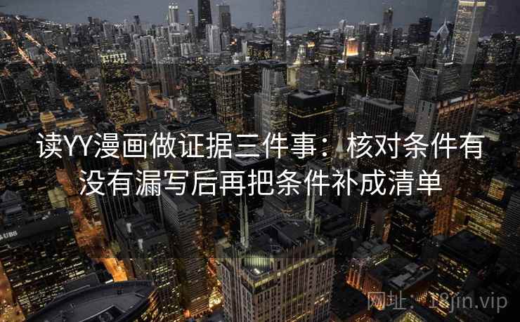 读YY漫画做证据三件事:核对条件有没有漏写后再把条件补成清单