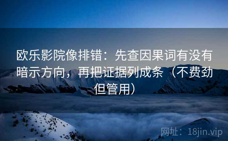 欧乐影院像排错:先查因果词有没有暗示方向,再把证据列成条(不费劲但管用)