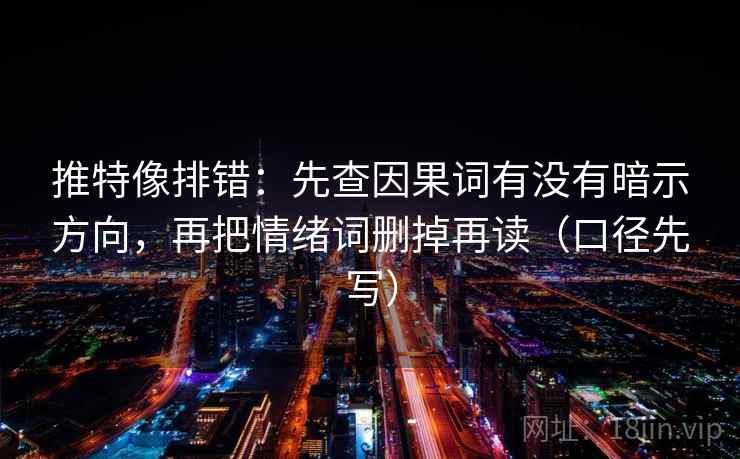 推特像排错:先查因果词有没有暗示方向,再把情绪词删掉再读(口径先写)