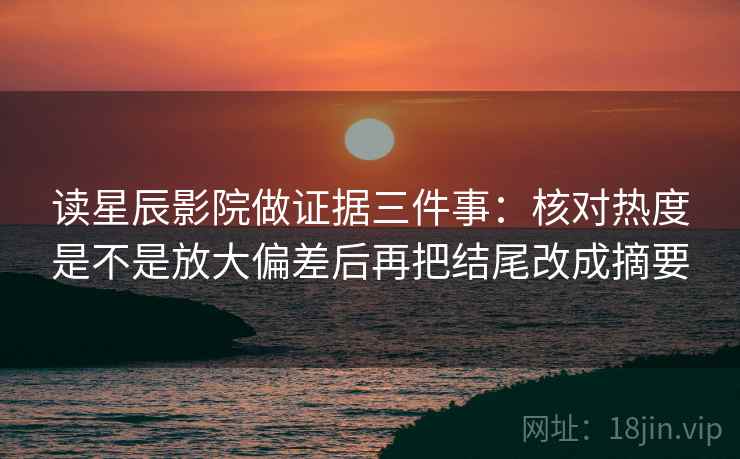 读星辰影院做证据三件事:核对热度是不是放大偏差后再把结尾改成摘要