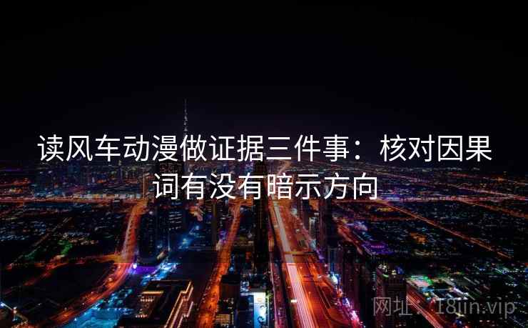 读风车动漫做证据三件事:核对因果词有没有暗示方向