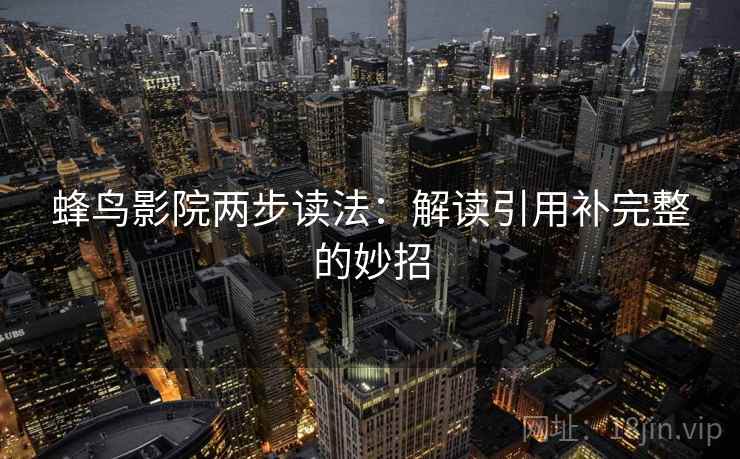 蜂鸟影院两步读法:解读引用补完整的妙招