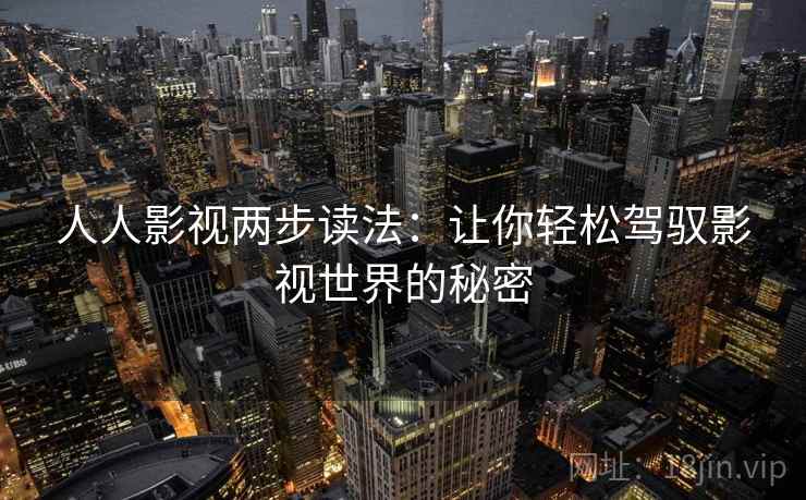 人人影视两步读法:让你轻松驾驭影视世界的秘密