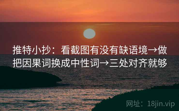 推特小抄:看截图有没有缺语境→做把因果词换成中性词→三处对齐就够