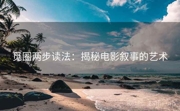 觅圈两步读法:揭秘电影叙事的艺术