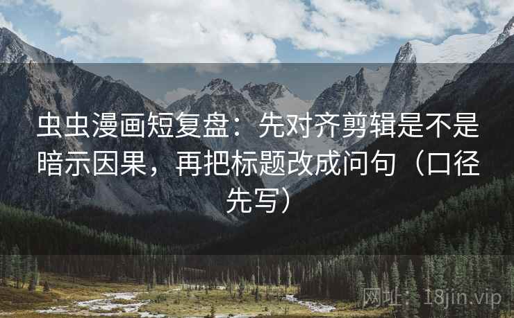 虫虫漫画短复盘:先对齐剪辑是不是暗示因果,再把标题改成问句(口径先写)